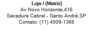 Loja I (Matriz) Av.Novo Horizonte,416 Sacadura Cabral - Santo André,SP Contato: (11) 4509-1366 