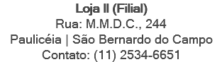 Loja II (Filial) Rua: M.M.D.C., 244 Paulicéia | São Bernardo do Campo Contato: (11) 2534-6651