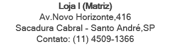 Loja I (Matriz) Av.Novo Horizonte,416 Sacadura Cabral - Santo André,SP Contato: (11) 4509-1366 