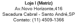 Loja I (Matriz) Av.Novo Horizonte,416 Sacadura Cabral - Santo André,SP Contato: (11) 4509-1366 