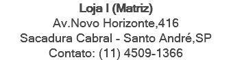 Loja I (Matriz) Av.Novo Horizonte,416 Sacadura Cabral - Santo André,SP Contato: (11) 4509-1366