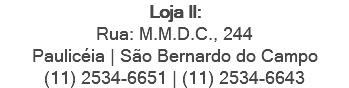 Loja II: Rua: M.M.D.C., 244 Paulicéia | São Bernardo do Campo (11) 2534-6651 | (11) 2534-6643