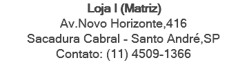 Loja I (Matriz) Av.Novo Horizonte,416 Sacadura Cabral - Santo André,SP Contato: (11) 4509-1366 